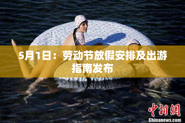 5月1日：劳动节放假安排及出游指南发布