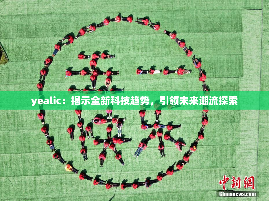 yealic：揭示全新科技趋势，引领未来潮流探索