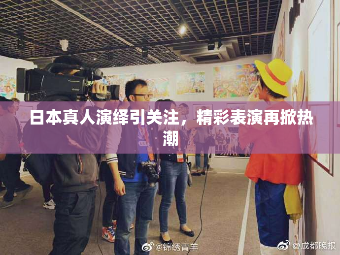 日本真人演绎引关注，精彩表演再掀热潮