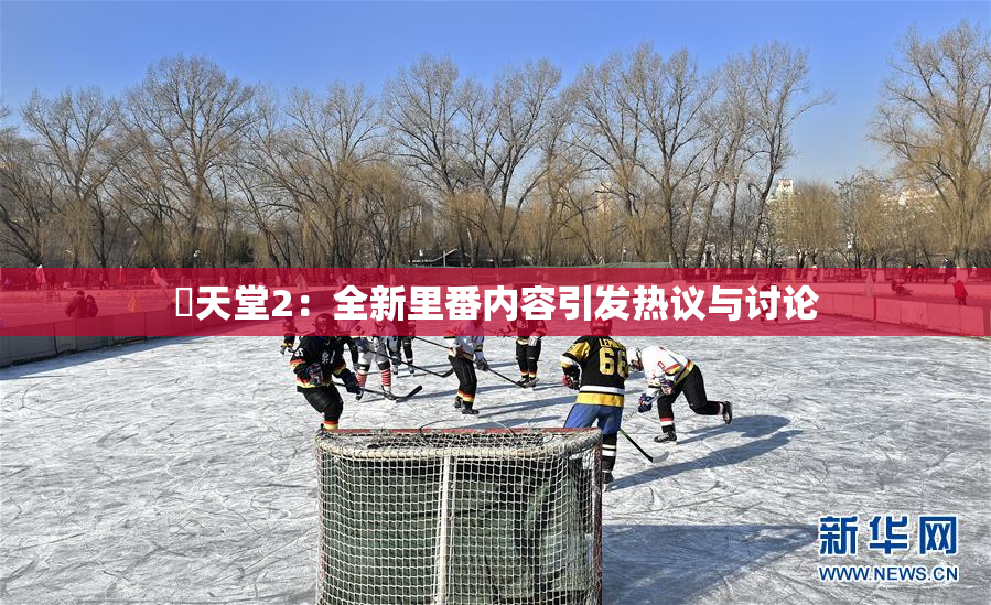 妺天堂2：全新里番内容引发热议与讨论