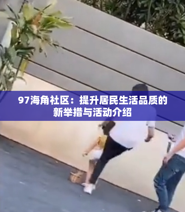 97海角社区：提升居民生活品质的新举措与活动介绍