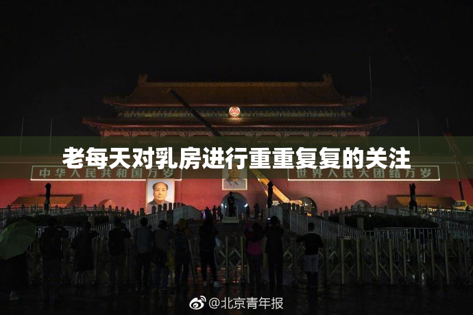 老每天对乳房进行重重复复的关注