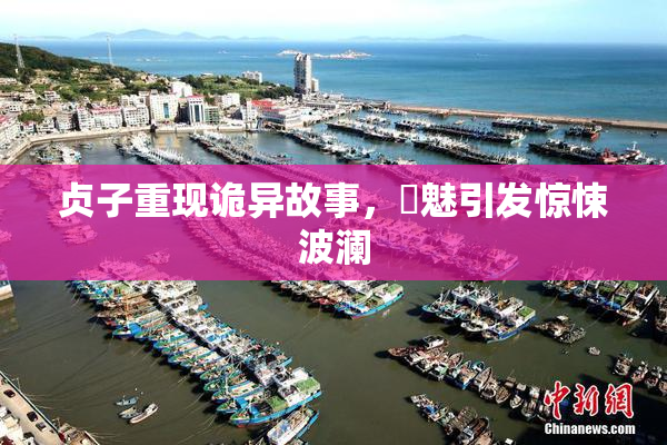 贞子重现诡异故事，婬魅引发惊悚波澜