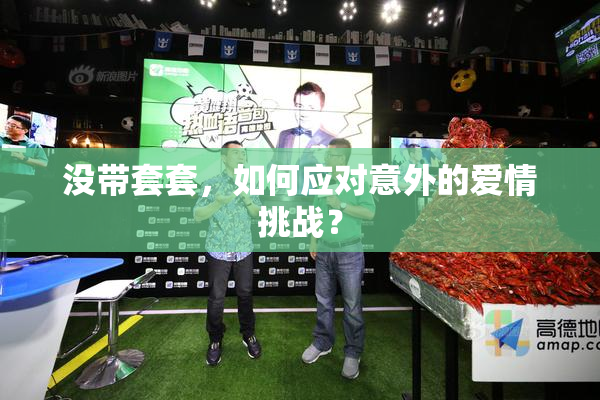 没带套套，如何应对意外的爱情挑战？
