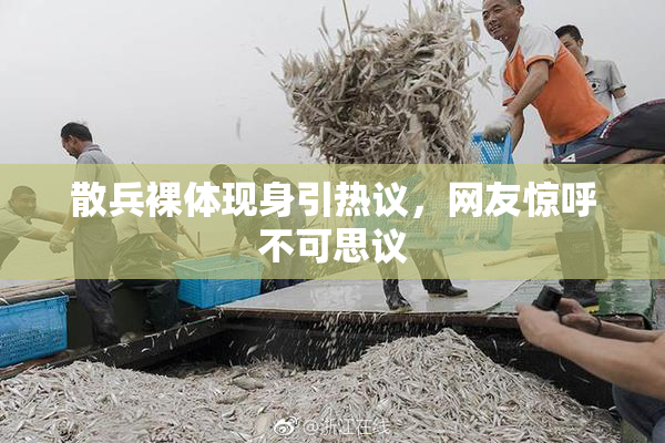 散兵裸体现身引热议，网友惊呼不可思议