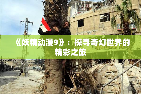 《妖精动漫9》：探寻奇幻世界的精彩之旅