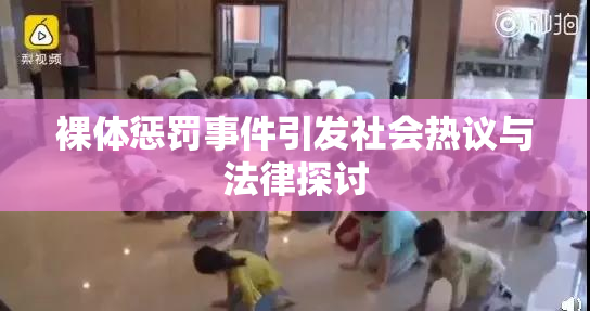 裸体惩罚事件引发社会热议与法律探讨