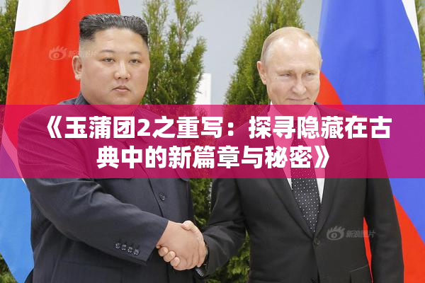 《玉蒲团2之重写：探寻隐藏在古典中的新篇章与秘密》