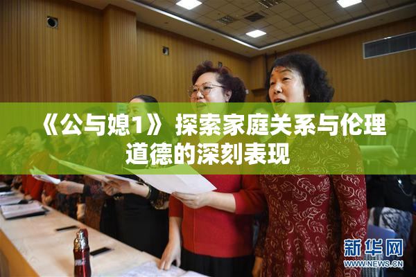 《公与媳1》 探索家庭关系与伦理道德的深刻表现