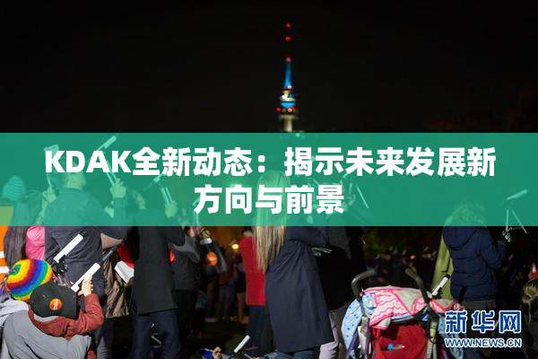 KDAK全新动态：揭示未来发展新方向与前景