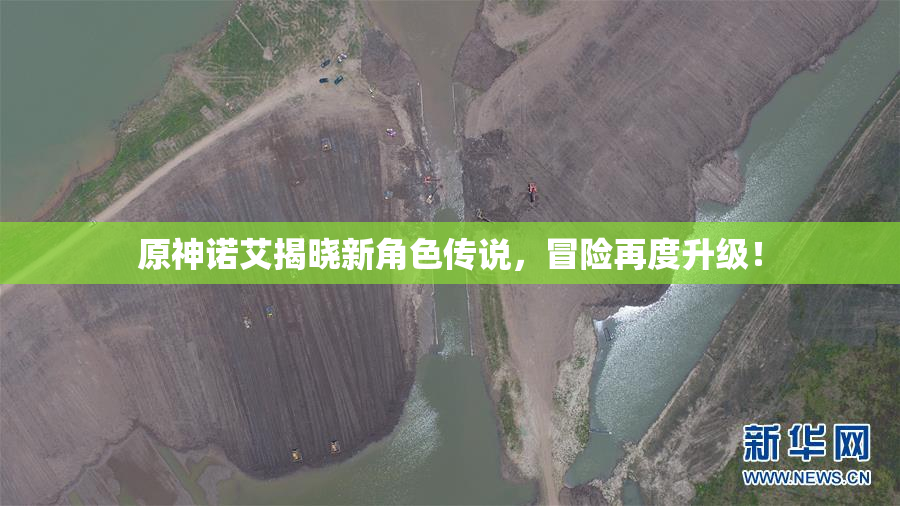 原神诺艾揭晓新角色传说，冒险再度升级！