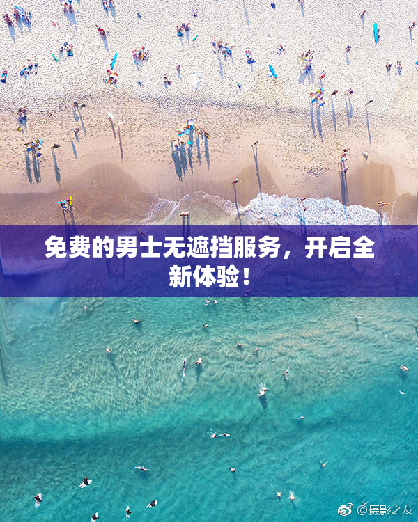 免费的男士无遮挡服务，开启全新体验！