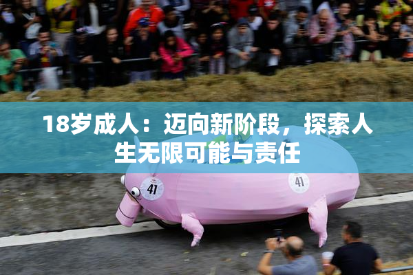 18岁成人：迈向新阶段，探索人生无限可能与责任