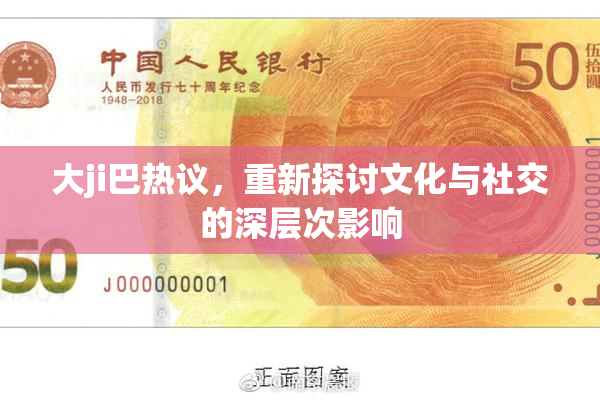 大ji巴热议，重新探讨文化与社交的深层次影响