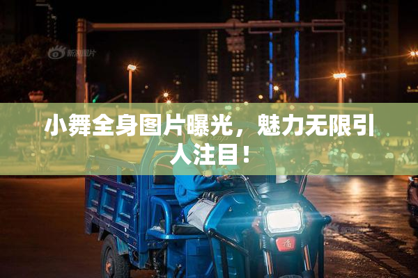 小舞全身图片曝光，魅力无限引人注目！