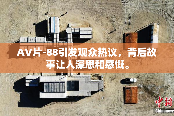AV片-88引发观众热议，背后故事让人深思和感慨。