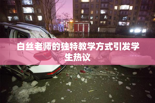 白丝老师的独特教学方式引发学生热议