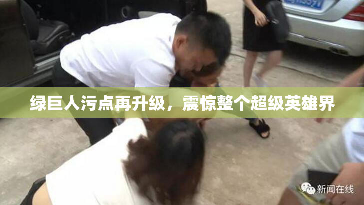 绿巨人污点再升级，震惊整个超级英雄界
