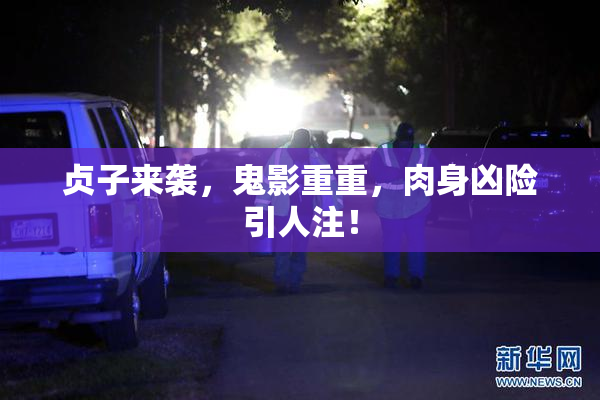 贞子来袭，鬼影重重，肉身凶险引人注！