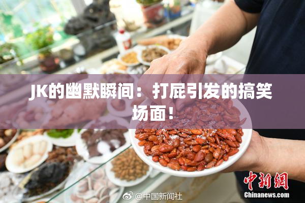 JK的幽默瞬间：打屁引发的搞笑场面！