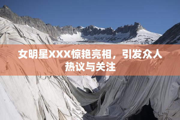 女明星XXX惊艳亮相，引发众人热议与关注