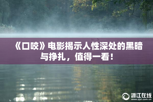 《口咬》电影揭示人性深处的黑暗与挣扎，值得一看！