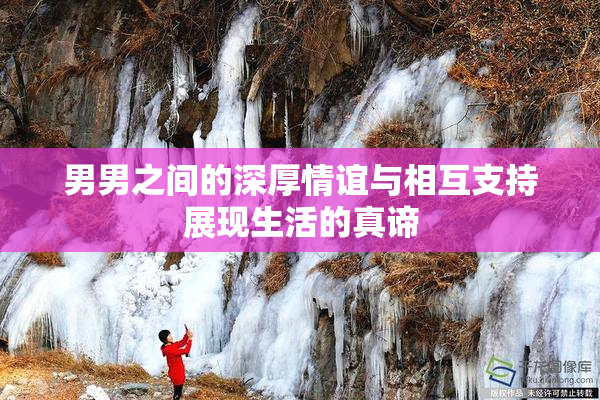 男男之间的深厚情谊与相互支持展现生活的真谛
