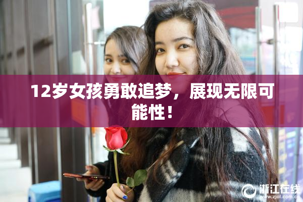 12岁女孩勇敢追梦，展现无限可能性！