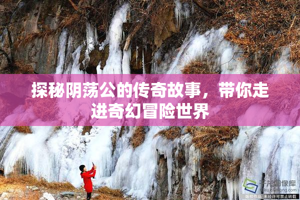 探秘阴荡公的传奇故事，带你走进奇幻冒险世界