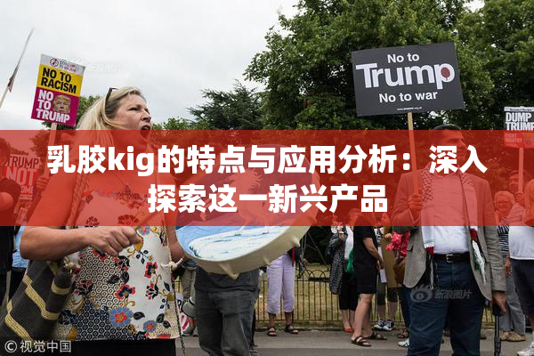 乳胶kig的特点与应用分析：深入探索这一新兴产品