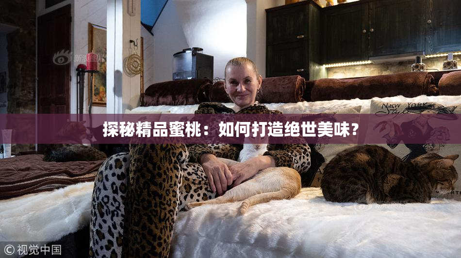 探秘精品蜜桃：如何打造绝世美味？