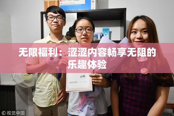 无限福利：涩涩内容畅享无阻的乐趣体验