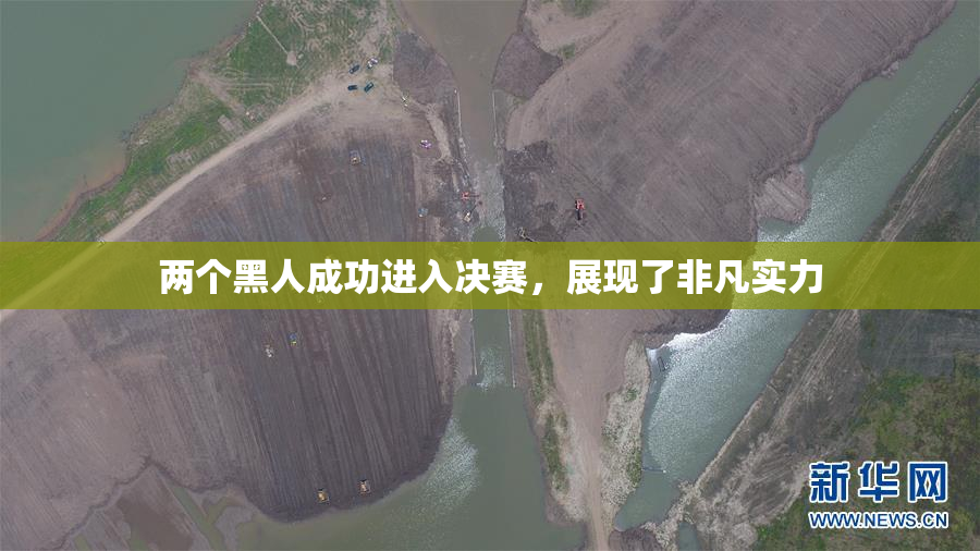 两个黑人成功进入决赛，展现了非凡实力