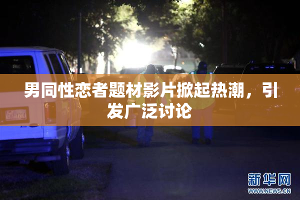 男同性恋者题材影片掀起热潮，引发广泛讨论