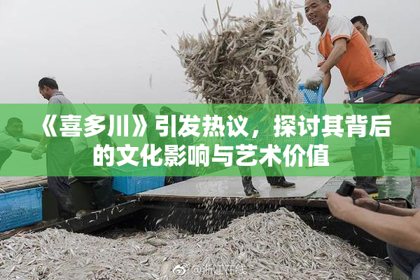 《喜多川》引发热议，探讨其背后的文化影响与艺术价值
