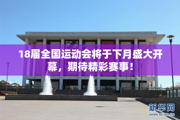 18届全国运动会将于下月盛大开幕，期待精彩赛事！