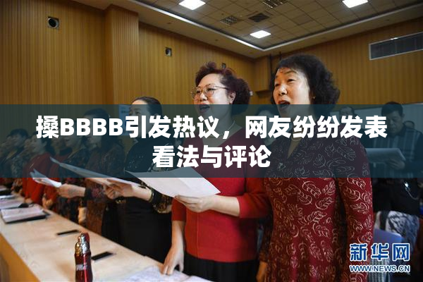 搡BBBB引发热议，网友纷纷发表看法与评论