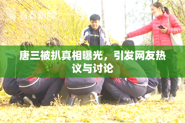 唐三被扒真相曝光，引发网友热议与讨论