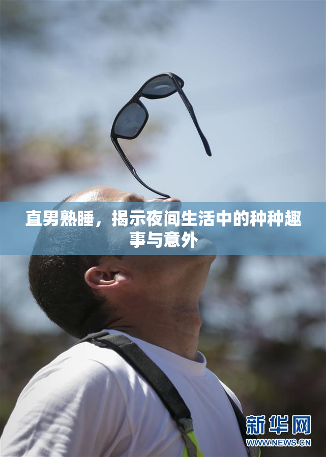 直男熟睡，揭示夜间生活中的种种趣事与意外
