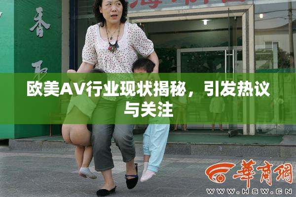 欧美AV行业现状揭秘，引发热议与关注