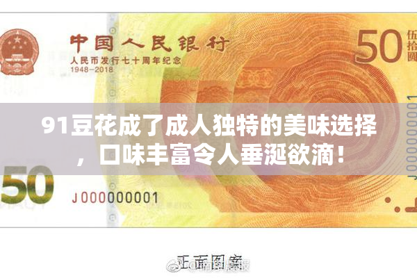 91豆花成了成人独特的美味选择，口味丰富令人垂涎欲滴！