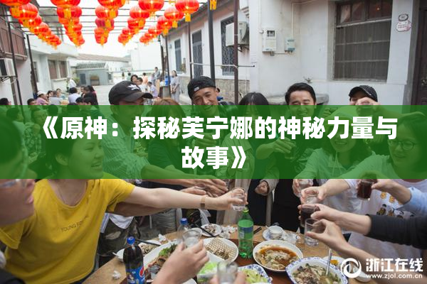 《原神：探秘芙宁娜的神秘力量与故事》