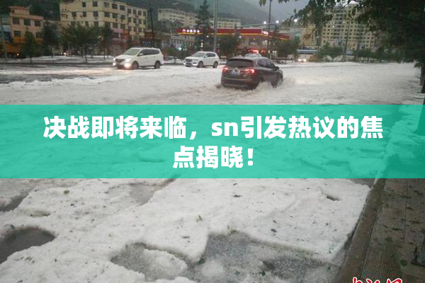 决战即将来临，sn引发热议的焦点揭晓！