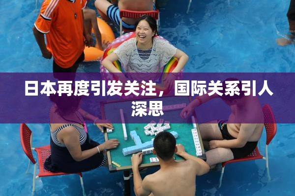 日本再度引发关注，国际关系引人深思