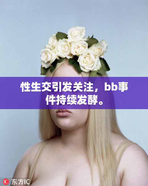 性生交引发关注，bb事件持续发酵。