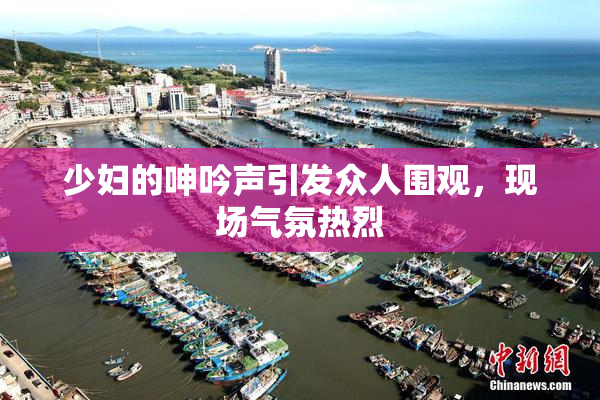 少妇的呻吟声引发众人围观，现场气氛热烈