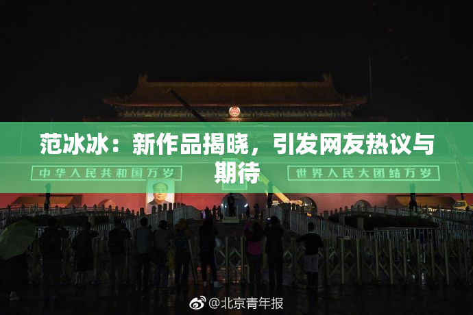 范冰冰：新作品揭晓，引发网友热议与期待