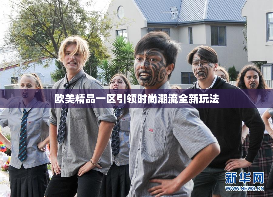 欧美精品一区引领时尚潮流全新玩法