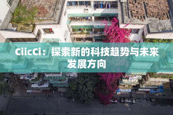 CiicCi：探索新的科技趋势与未来发展方向