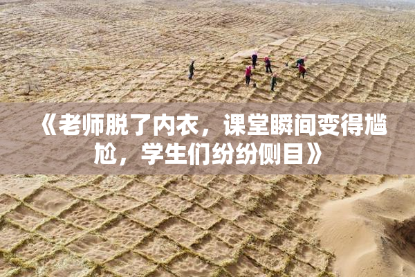 《老师脱了内衣，课堂瞬间变得尴尬，学生们纷纷侧目》